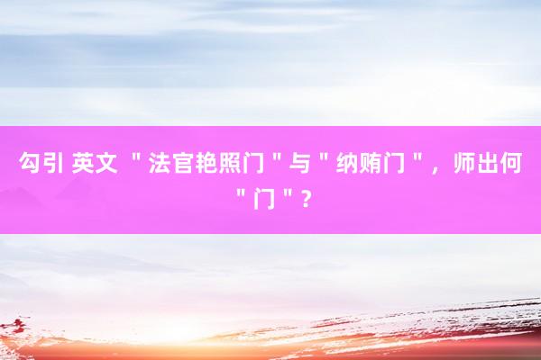 勾引 英文 ＂法官艳照门＂与＂纳贿门＂，师出何＂门＂？