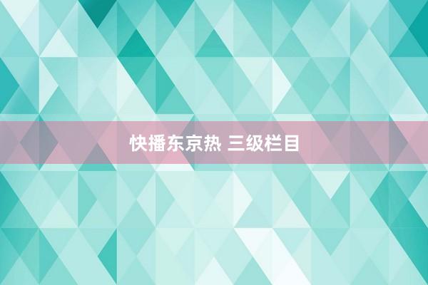 快播东京热 三级栏目