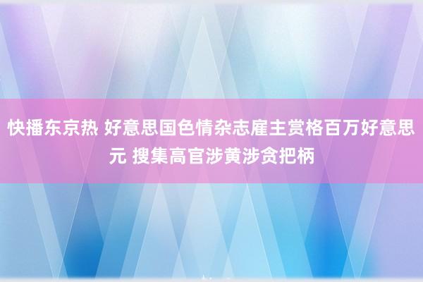 快播东京热 好意思国色情杂志雇主赏格百万好意思元 搜集高官涉黄涉贪把柄