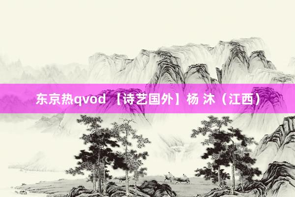 东京热qvod 【诗艺国外】杨 沐（江西）
