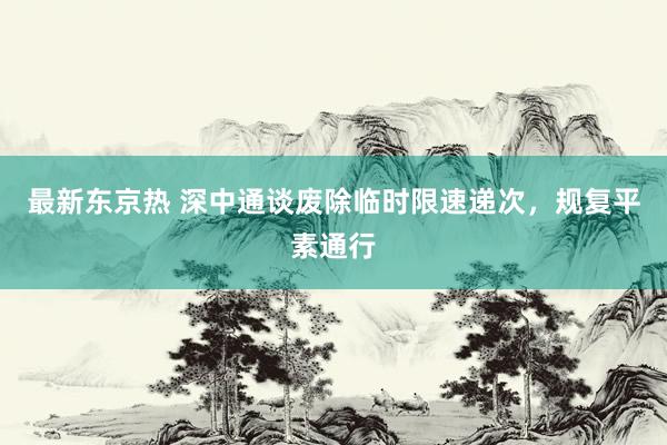 最新东京热 深中通谈废除临时限速递次，规复平素通行