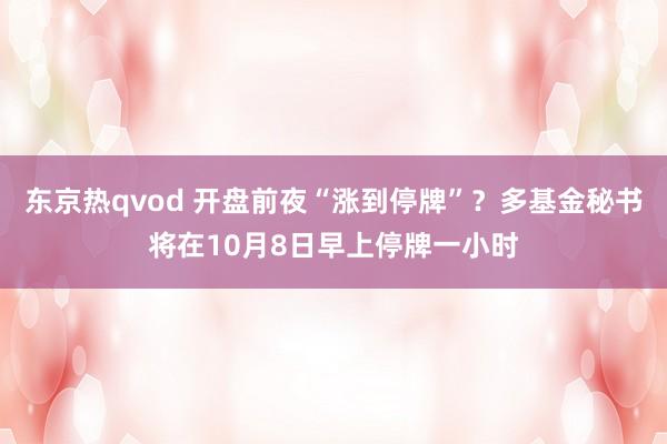 东京热qvod 开盘前夜“涨到停牌”？多基金秘书将在10月8日早上停牌一小时